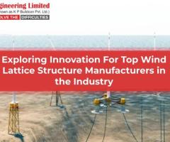 Exploring Innovation For Top Wind Lattice Structure Manufacturers In The Industry