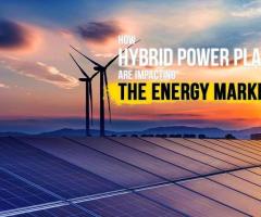 How Hybrid Power Plants Are Impacting the Energy Market?