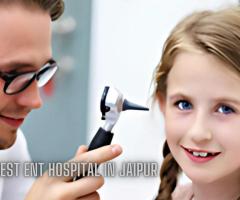 Best ENT Hospital in Jaipur: Comprehensive Care for Ear, Nose, and Throat Disorders