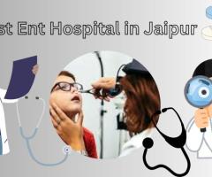 The Best ENT Hospitals in Jaipur: Top Doctors and Advanced Care Options