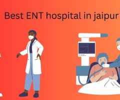 Best ENT Hospital in Jaipur: Trusted Experts in ENT Treatment and Surgery