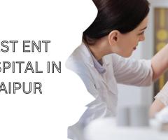 Top 10 Reasons to Choose Jaipur ENT Hospital for Your Ear, Nose, and Throat Care