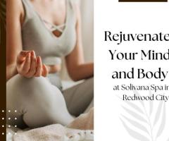 Rejuvenate Your Mind and Body at Solivana Spa in Redwood City!