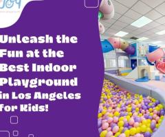 Unleash the Fun at the Best Indoor Playground in Los Angeles for Kids!