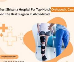 Experience the Best Orthopedic Surgeon in Ahmedabad at Shivanta Hospital