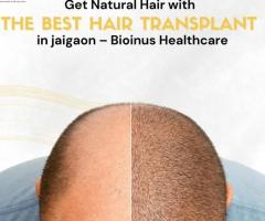 Get Natural Hair with the Best Hair Transplant in Jaigaon – Bioinus Healthcare