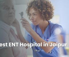 Comprehensive ENT Solutions: Why Choose the Best ENT Hospital in Jaipur?