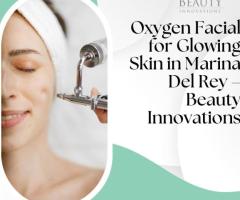 Oxygen Facial for Glowing Skin in Marina Del Rey – Beauty Innovations