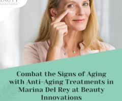 Combat the Signs of Aging with Anti-Aging Treatments in Marina Del Rey at Beauty Innovations