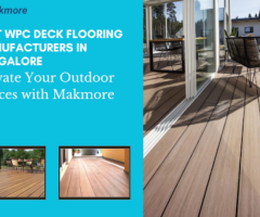 Best WPC Deck Flooring Manufacturers in Bangalore: Elevate Your Outdoor Spaces with Makmore