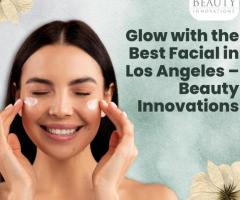 Glow with the Best Facial in Los Angeles – Beauty Innovations