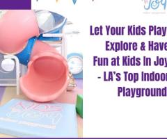 Let Your Kids Play, Explore & Have Fun at Kids In Joy – LA’s Top Indoor Playground!