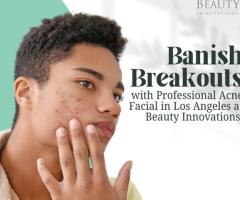 Banish Breakouts with Professional Acne Facial in Los Angeles at Beauty Innovations