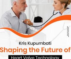 Kris Kupumbati: Shaping the Future of Heart Valve Technology