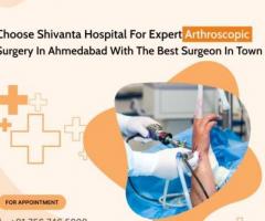 Expert Arthroscopic Surgeon in Ahmedabad | Shivanta Hospital