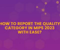 How to Report the Quality Category in MIPS 2023 with Ease?